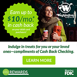 Earn up to ten dollars per month in cash back on your debit card purchases! Indulge in treats for you or your loved ones - compliments of cash back checking with Elite Rewards at Washington Savings Bank. Learn more.